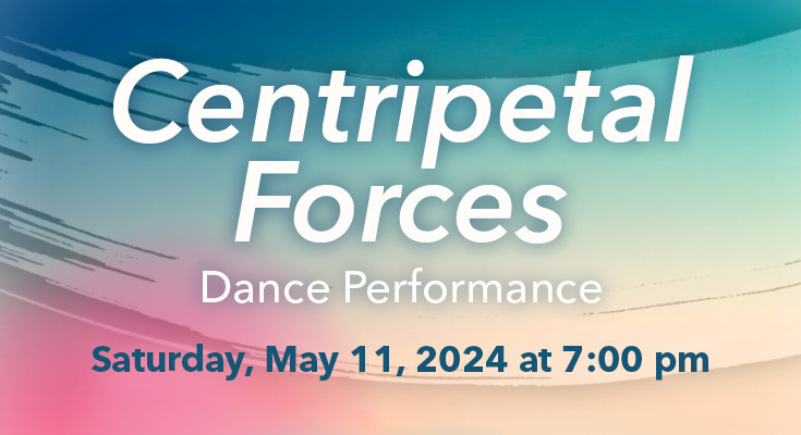 Centripetal Forces Dance Performance | Saturday, May 11, 2024 at 7 pm